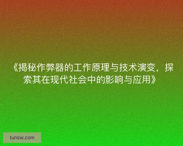 《揭秘作弊器的工作原理与技术演变,探索其在现代社会中的影响与应用》 《揭秘作弊器的工作原理与技术演变,探索其在现代社会中的影响与应用》