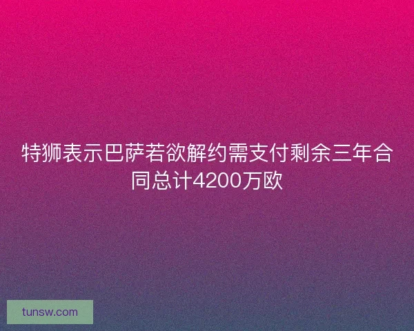 特狮表示巴萨若欲解约需支付剩余三年合同总计4200万欧