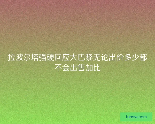 拉波尔塔强硬回应大巴黎无论出价多少都不会出售加比