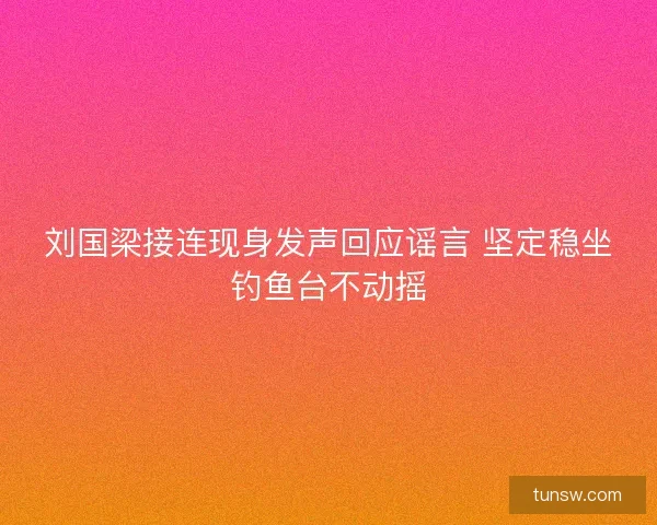 刘国梁接连现身发声回应谣言 坚定稳坐钓鱼台不动摇 刘国梁接连现身发声回应谣言 坚定稳坐钓鱼台不动摇