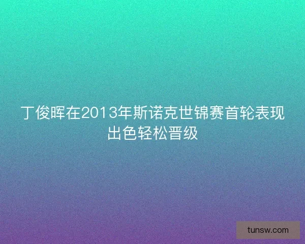 丁俊晖在2013年斯诺克世锦赛首轮表现出色轻松晋级 丁俊晖在2013年斯诺克世锦赛首轮表现出色轻松晋级